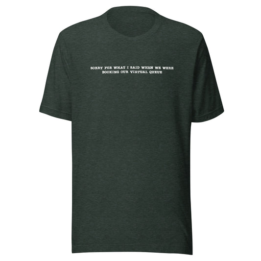 Sorry for What I Said When We Were Booking Our Virtual Queue T-shirt