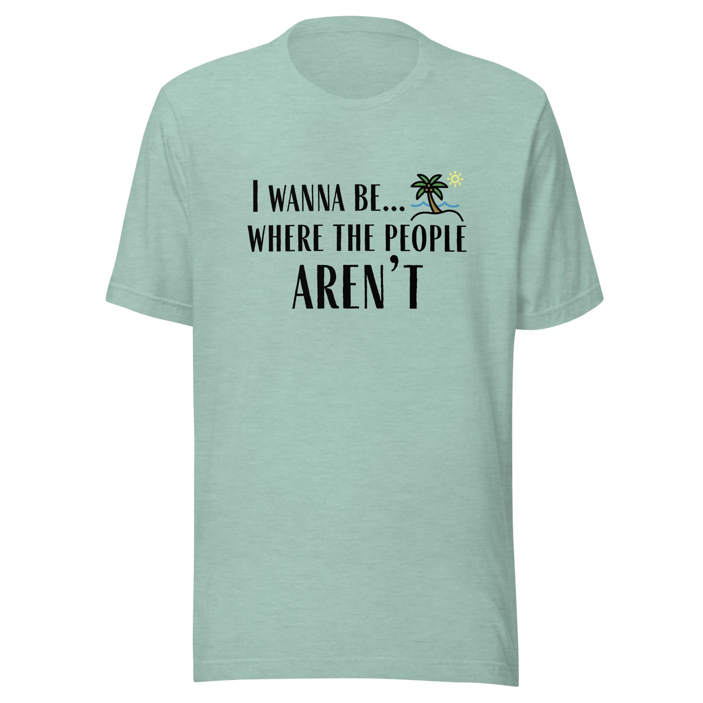 I Wanna Be... Where the People Aren't T-Shirt