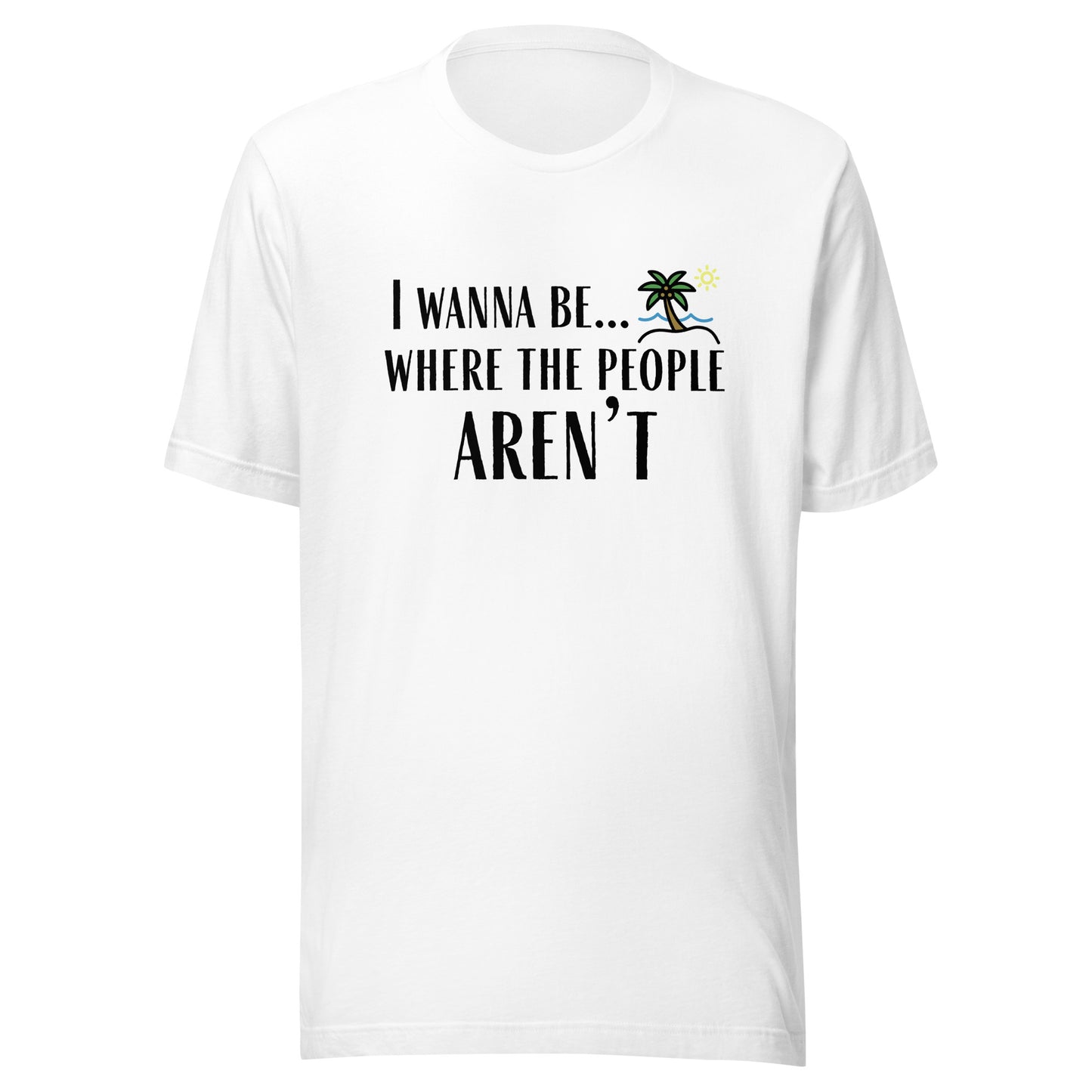 I Wanna Be... Where the People Aren't T-Shirt