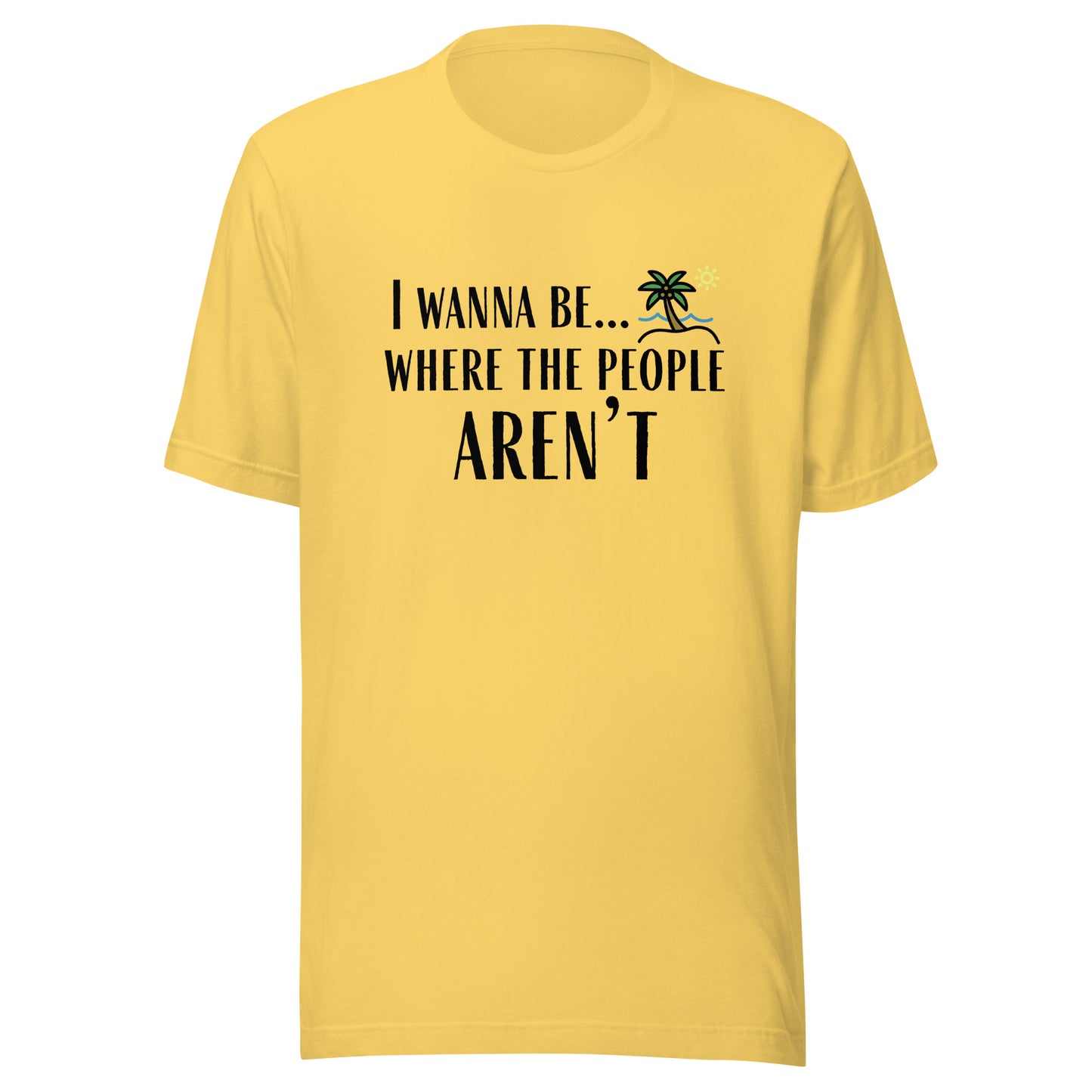 I Wanna Be... Where the People Aren't T-Shirt
