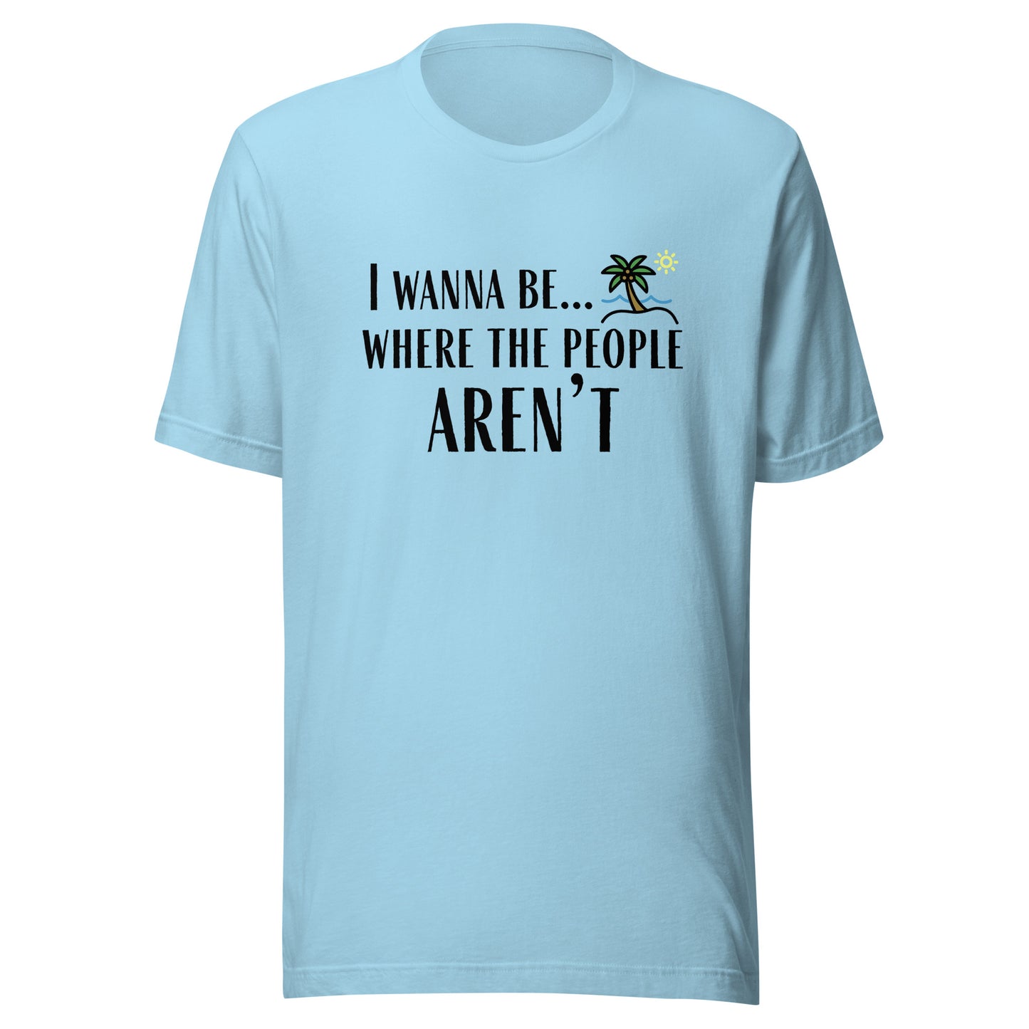 I Wanna Be... Where the People Aren't T-Shirt